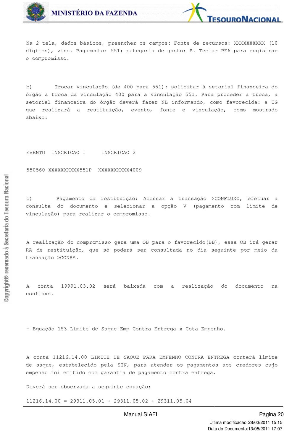 favorecida: a UG que realizará a restituição, evento, fonte e vinculação, como mostrado abaixo: EVENTO INSCRICAO 1 INSCRICAO 2 550560 XXXXXXXXXX551PXXXXXXXXXX4009 c) Pagamento da restituição: Acessar