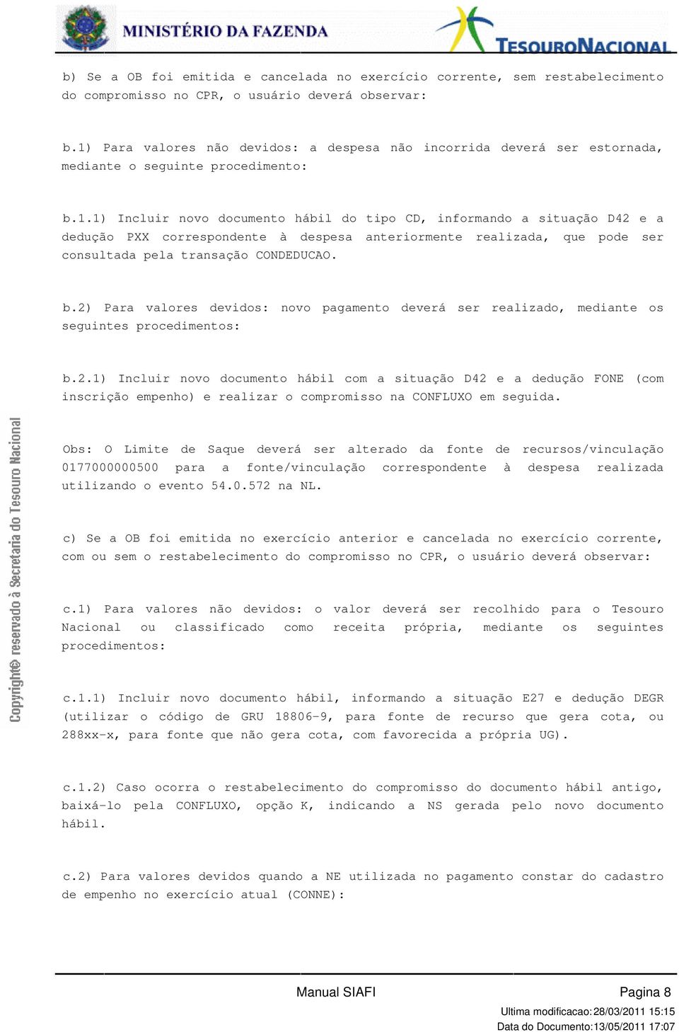 consultada pela transação CONDEDUCAO b2) Para valores devidos: novo pagamento deverá ser realizado, mediante os seguintes procedimentos: b21) Incluir novo documento hábil com a situação D42 e a