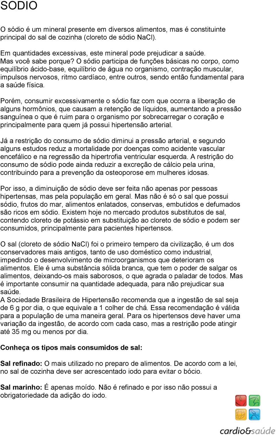 O sódio participa de funções básicas no corpo, como equilíbrio ácido-base, equilíbrio de água no organismo, contração muscular, impulsos nervosos, ritmo cardíaco, entre outros, sendo então