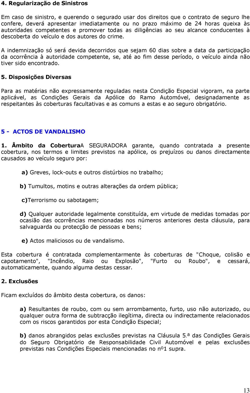 A indemnização só será devida decorridos que sejam 60 dias sobre a data da participação da ocorrência à autoridade competente, se, até ao fim desse período, o veículo ainda não tiver sido encontrado.