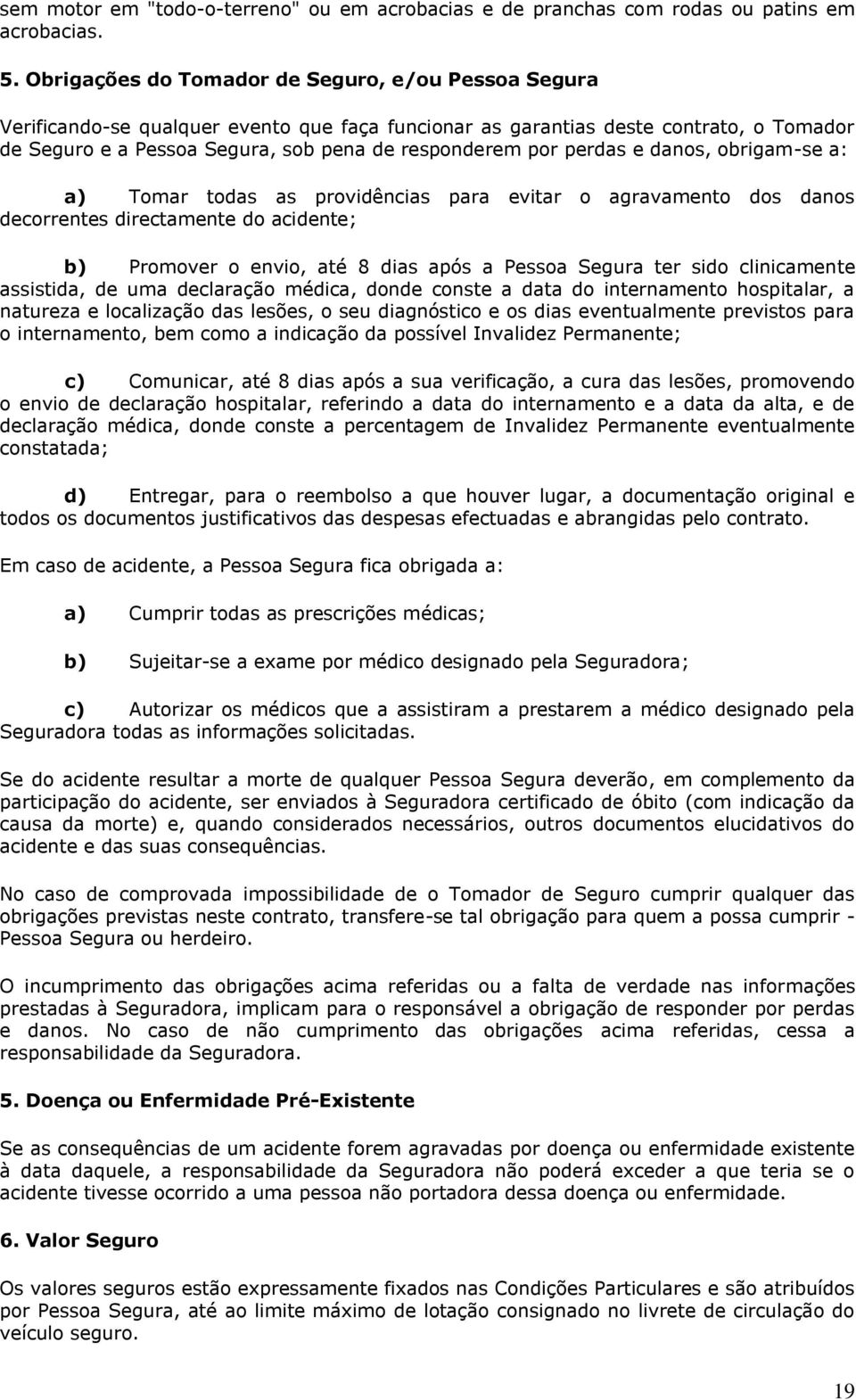 perdas e danos, obrigam-se a: a) Tomar todas as providências para evitar o agravamento dos danos decorrentes directamente do acidente; b) Promover o envio, até 8 dias após a Pessoa Segura ter sido