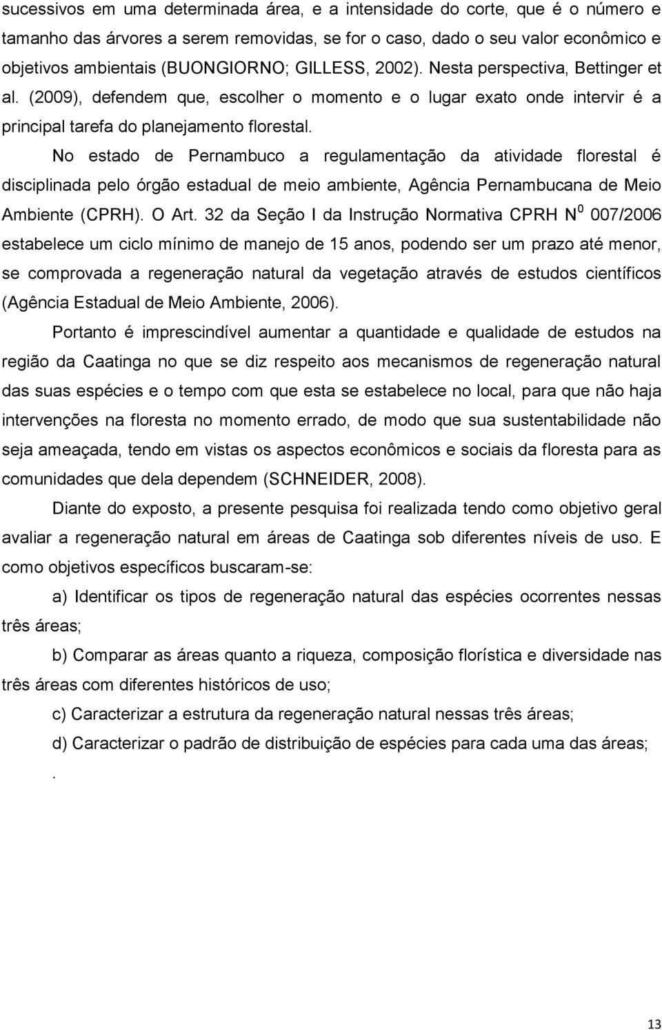 No estado de Pernambuco a regulamentação da atividade florestal é disciplinada pelo órgão estadual de meio ambiente, Agência Pernambucana de Meio Ambiente (CPRH). O Art.