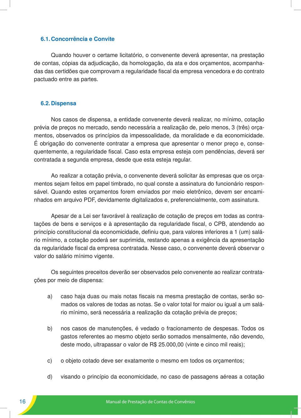 Dispensa Nos casos de dispensa, a entidade convenente deverá realizar, no mínimo, cotação prévia de preços no mercado, sendo necessária a realização de, pelo menos, 3 (três) orçamentos, observados os