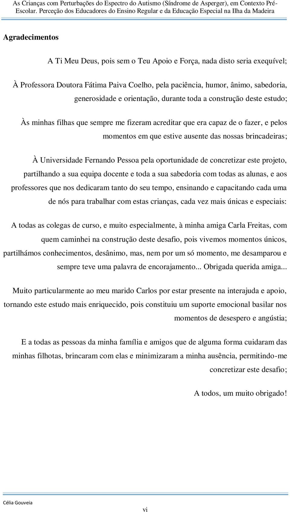 Fernando Pessoa pela oportunidade de concretizar este projeto, partilhando a sua equipa docente e toda a sua sabedoria com todas as alunas, e aos professores que nos dedicaram tanto do seu tempo,