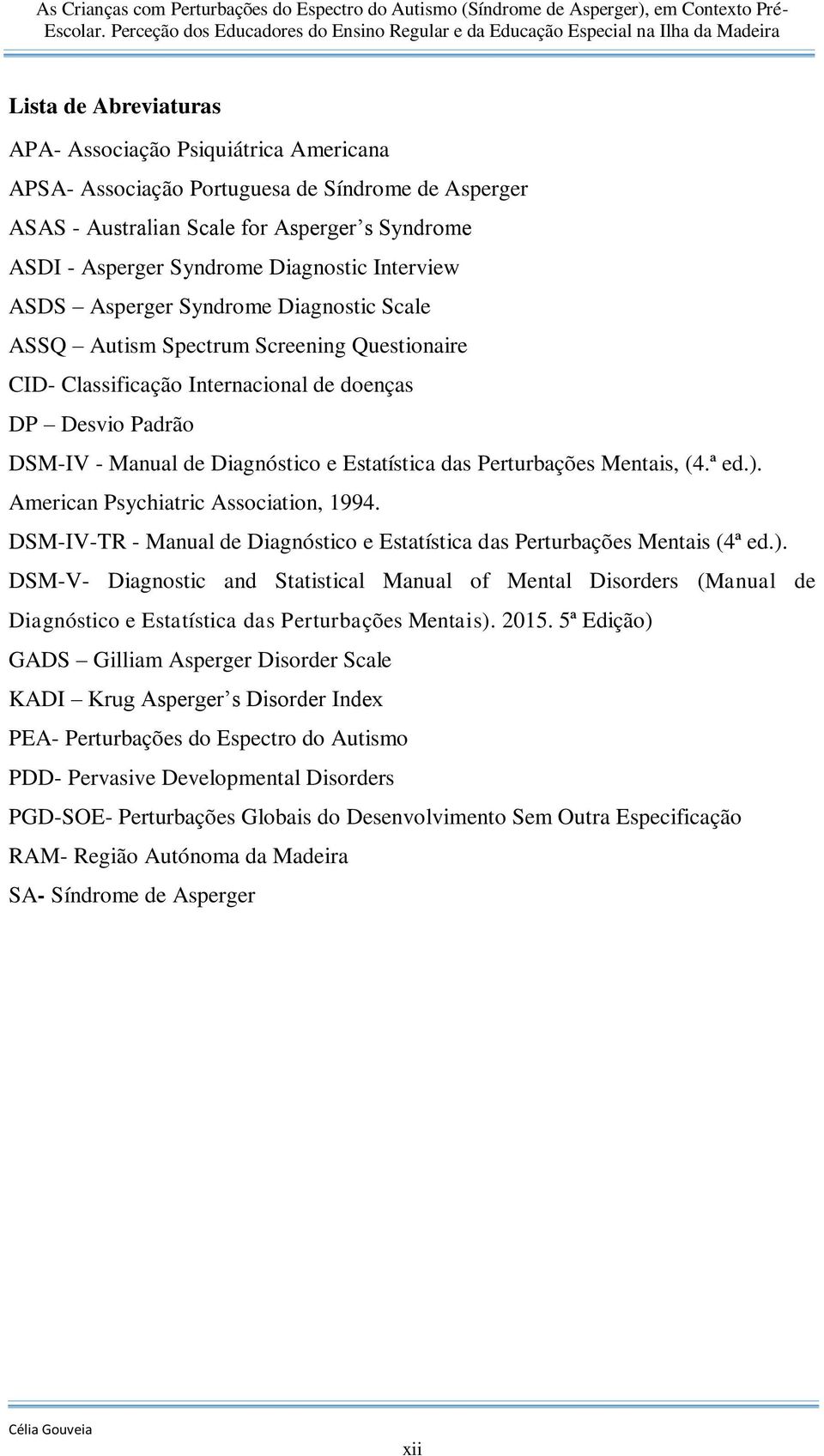 das Perturbações Mentais, (4.ª ed.). American Psychiatric Association, 1994. DSM-IV-TR - Manual de Diagnóstico e Estatística das Perturbações Mentais (4ª ed.). DSM-V- Diagnostic and Statistical Manual of Mental Disorders (Manual de Diagnóstico e Estatística das Perturbações Mentais).