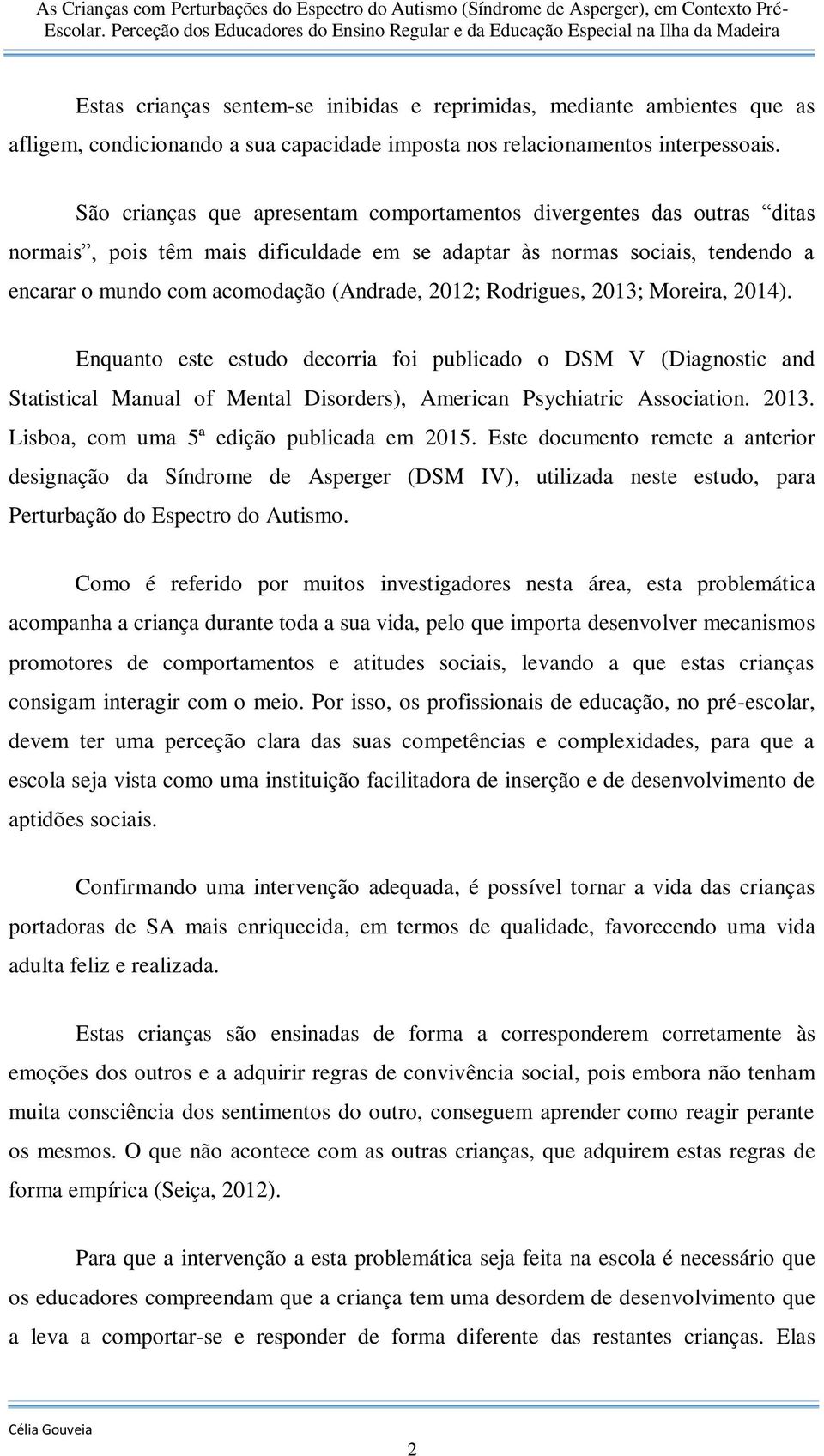 Rodrigues, 2013; Moreira, 2014). Enquanto este estudo decorria foi publicado o DSM V (Diagnostic and Statistical Manual of Mental Disorders), American Psychiatric Association. 2013. Lisboa, com uma 5ª edição publicada em 2015.