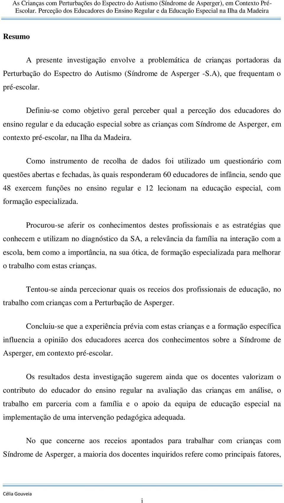 Como instrumento de recolha de dados foi utilizado um questionário com questões abertas e fechadas, às quais responderam 60 educadores de infância, sendo que 48 exercem funções no ensino regular e 12