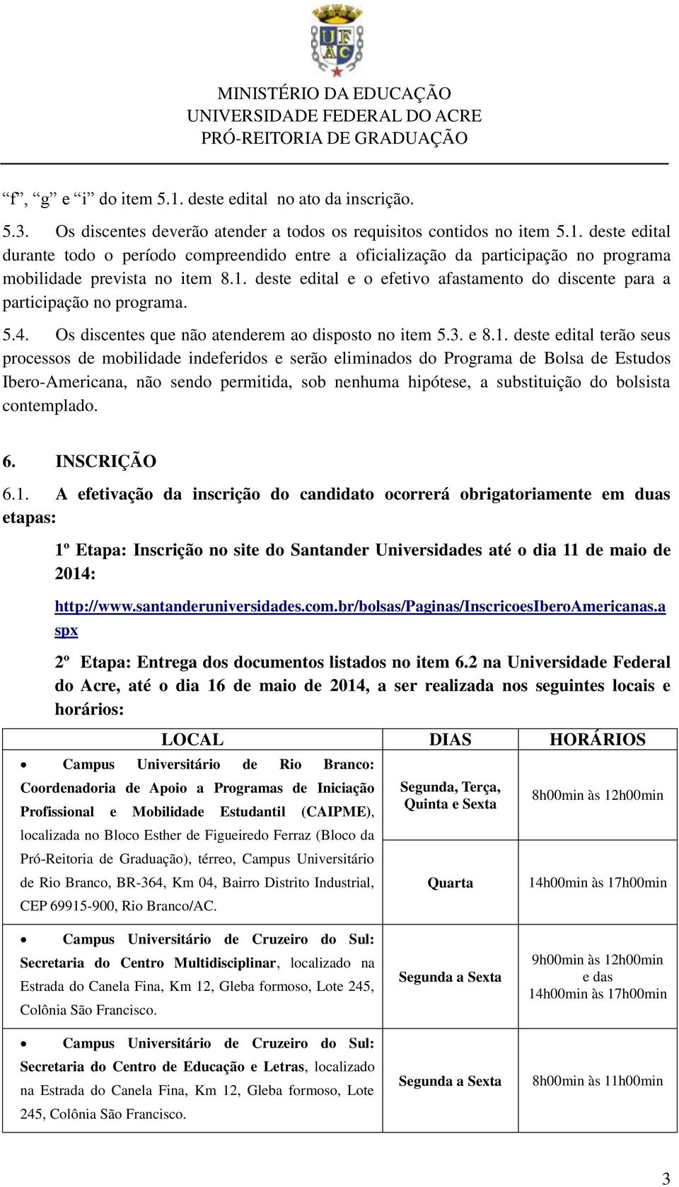 mobilidade indeferidos e serão eliminados do Programa de Bolsa de Estudos Ibero-Americana, não sendo permitida, sob nenhuma hipótese, a substituição do bolsista contemplado. 6. INSCRIÇÃO 6.1.