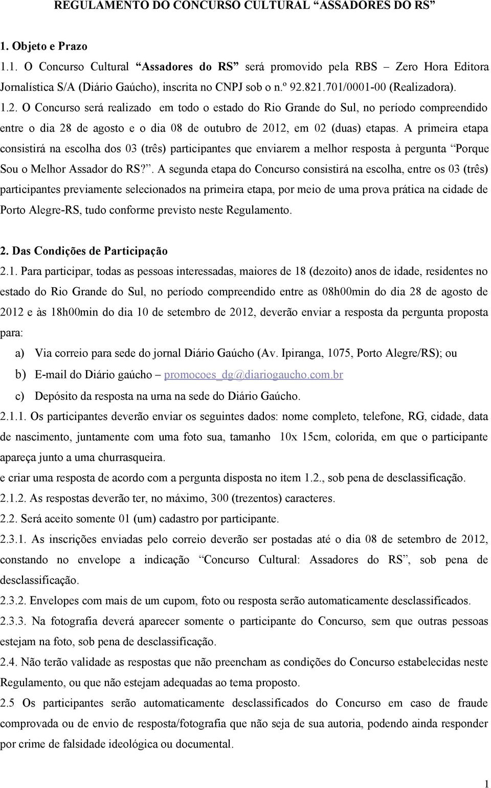 A primeira etapa consistirá na escolha dos 03 (três) participantes que enviarem a melhor resposta à pergunta Porque Sou o Melhor Assador do RS?