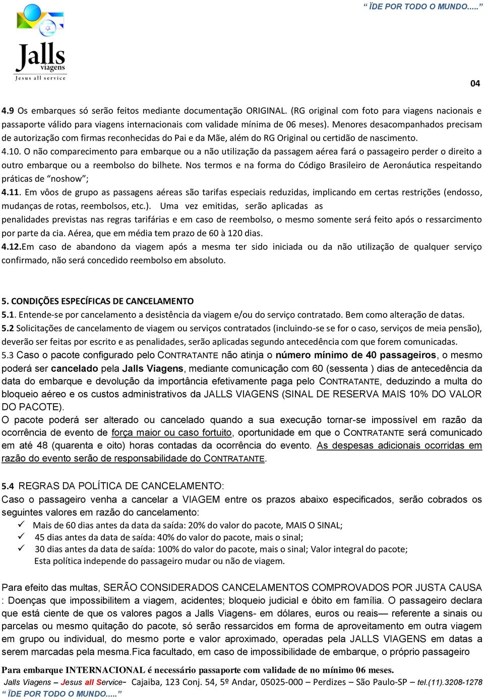 O não comparecimento para embarque ou a não utilização da passagem aérea fará o passageiro perder o direito a outro embarque ou a reembolso do bilhete.