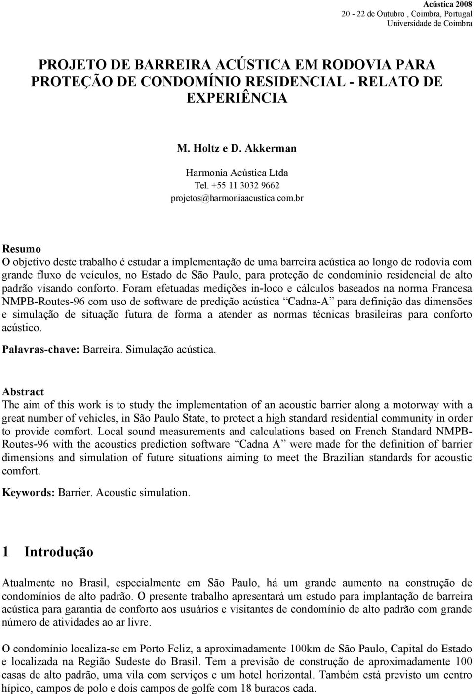 br Resumo O objetivo deste trabalho é estudar a implementação de uma barreira acústica ao longo de rodovia com grande fluxo de veículos, no Estado de São Paulo, para proteção de condomínio