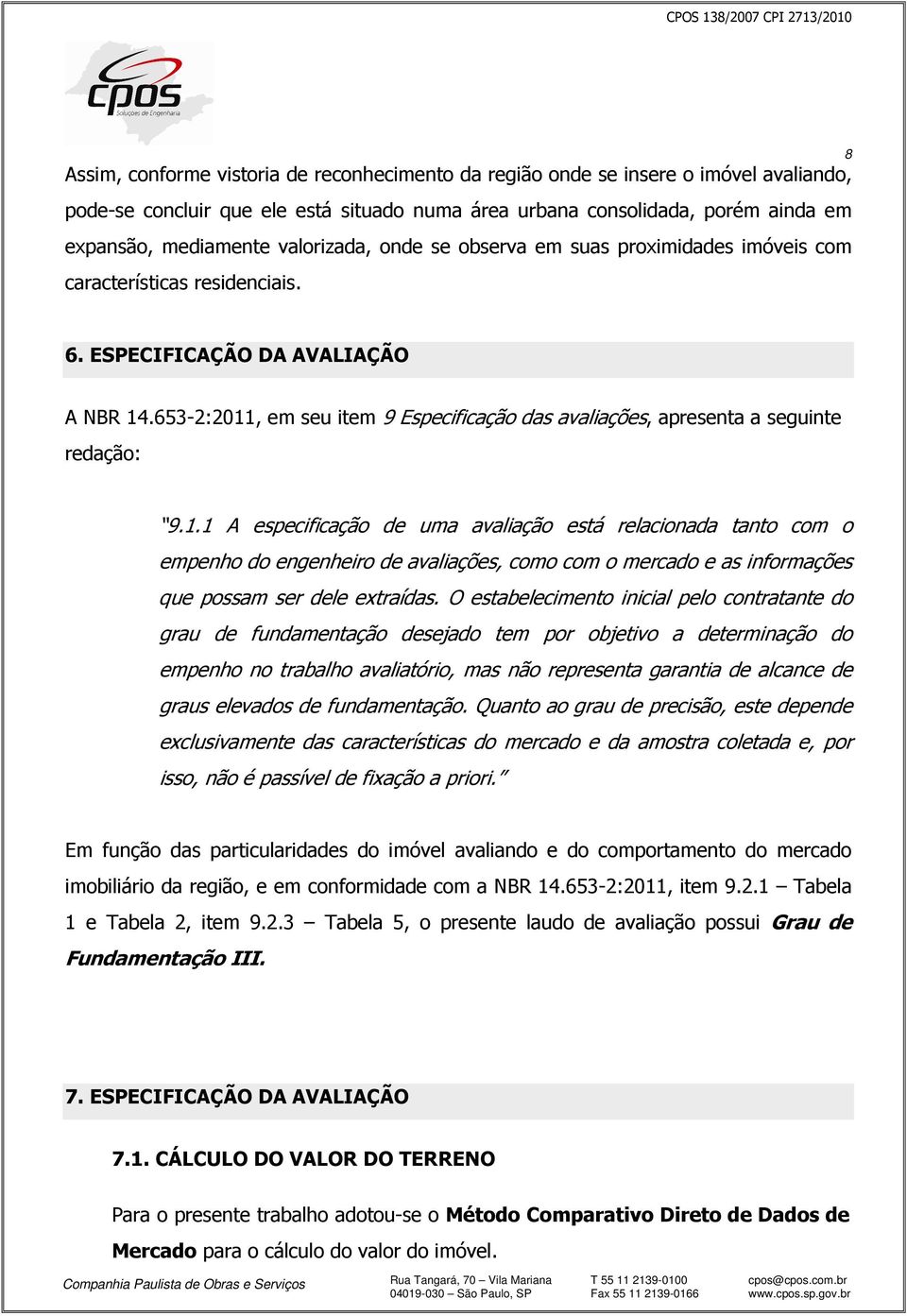 653-2:2011, em seu item 9 Especificação das avaliações, apresenta a seguinte redação: 9.1.1 A especificação de uma avaliação está relacionada tanto com o empenho do engenheiro de avaliações, como com o mercado e as informações que possam ser dele extraídas.