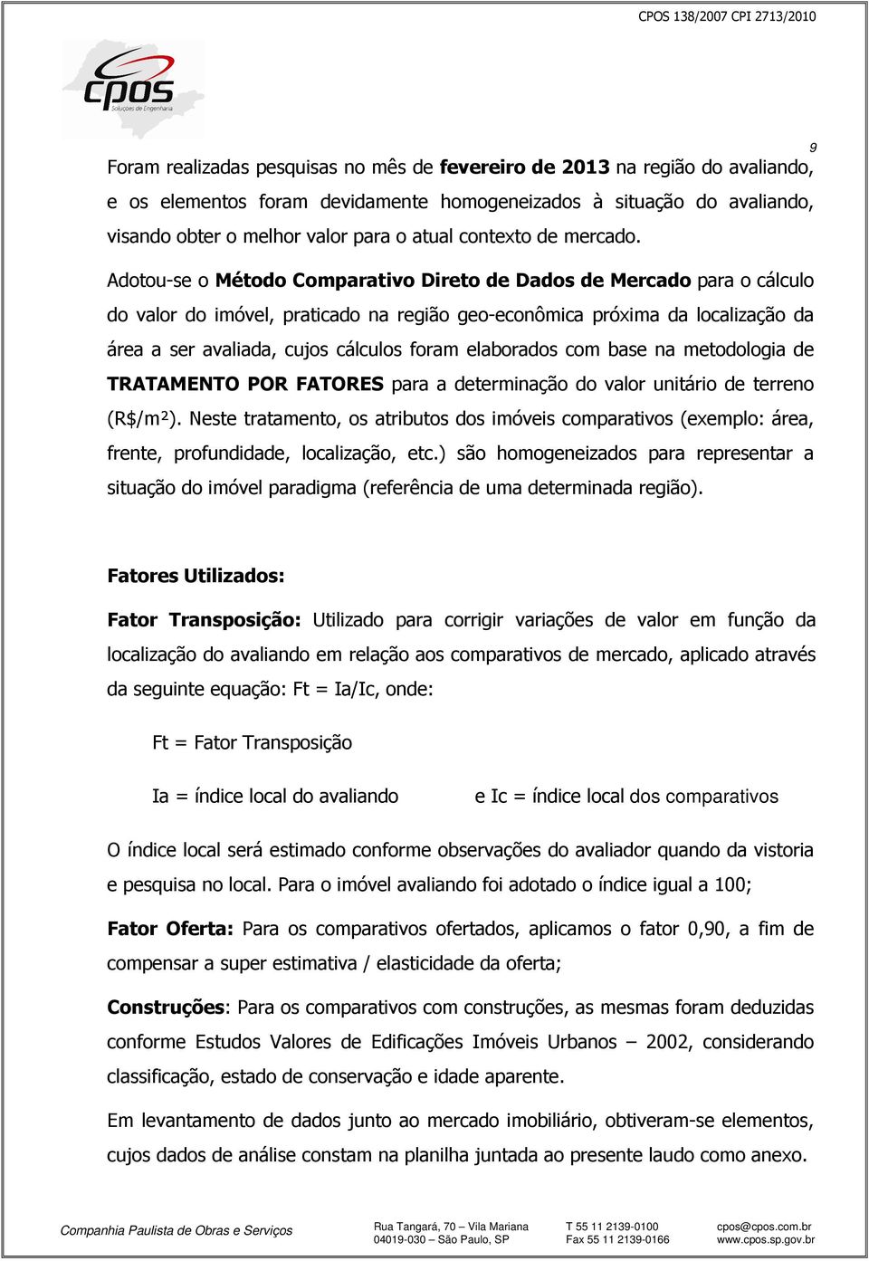 Adotou-se o Método Comparativo Direto de Dados de Mercado para o cálculo do valor do imóvel, praticado na região geo-econômica próxima da localização da área a ser avaliada, cujos cálculos foram