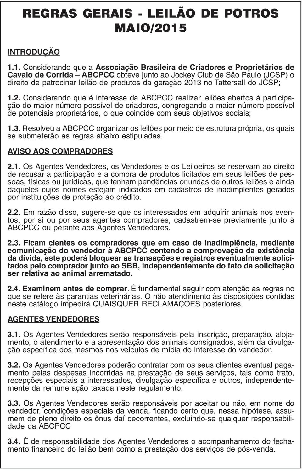 1. Considerando que a Associação Brasileira de Criadores e Proprietários de Cavalo de Corrida ABCPCC obteve junto ao Jockey Club de São Paulo (JCSP) o direito de patrocinar leilão de produtos da