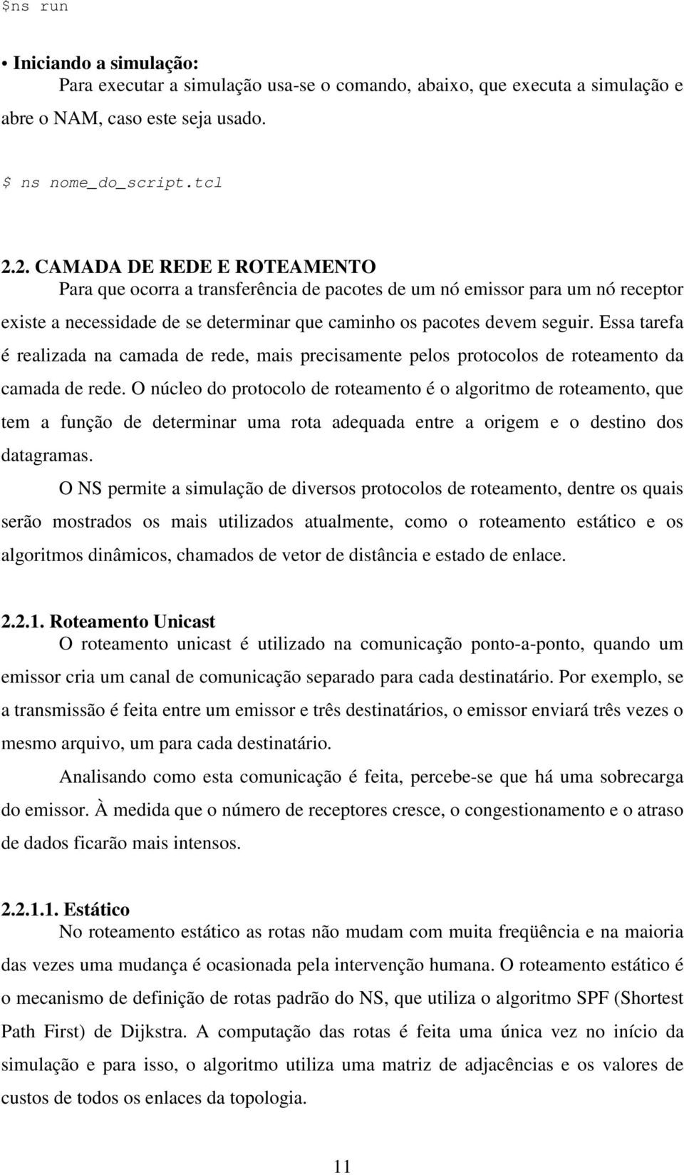 Essa tarefa é realizada na camada de rede, mais precisamente pelos protocolos de roteamento da camada de rede.