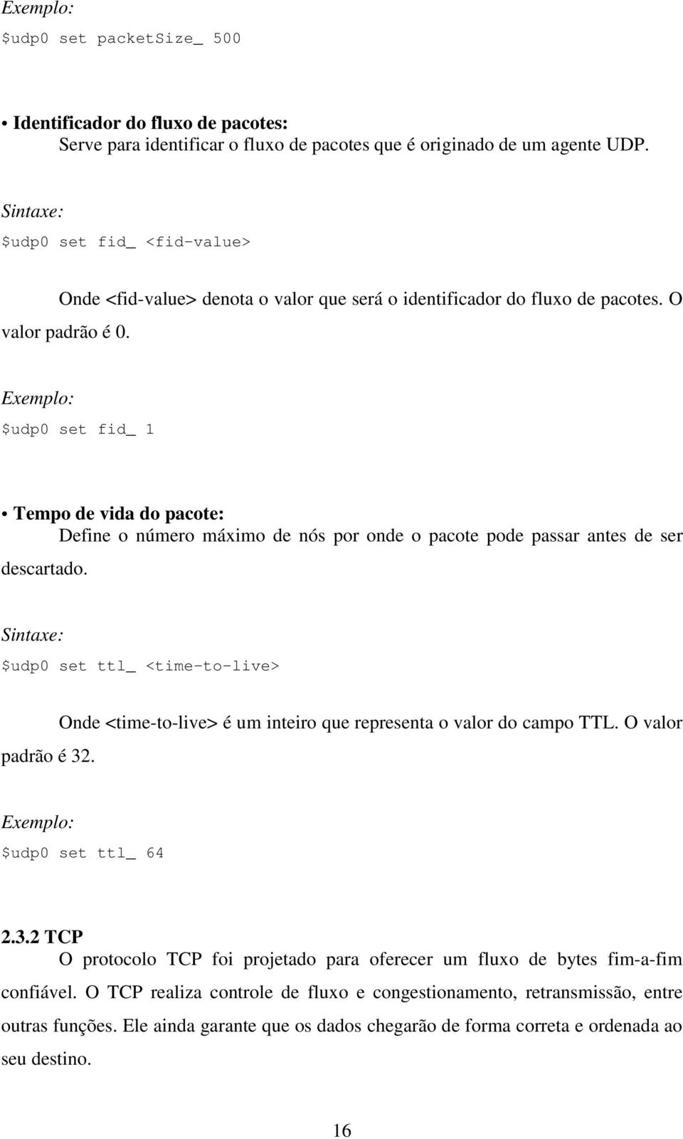 $udp0 set fid_ 1 Tempo de vida do pacote: Define o número máximo de nós por onde o pacote pode passar antes de ser descartado. $udp0 set ttl_ <time-to-live> padrão é 32.