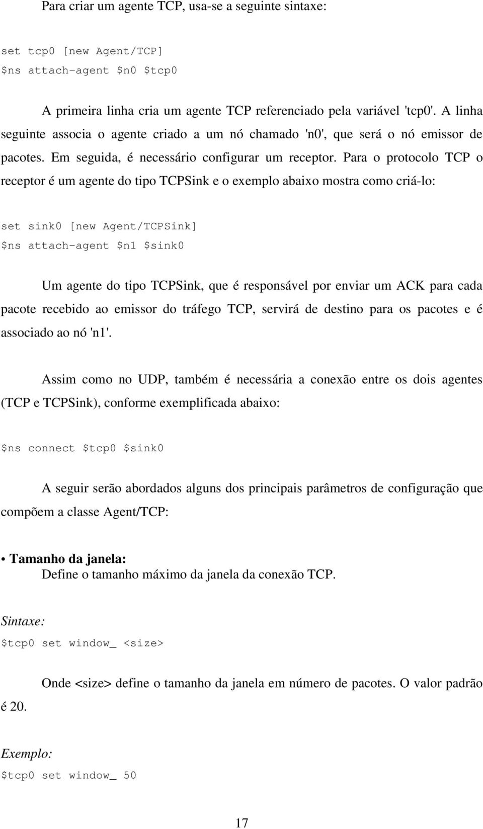 Para o protocolo TCP o receptor é um agente do tipo TCPSink e o exemplo abaixo mostra como criá-lo: set sink0 [new Agent/TCPSink] $ns attach-agent $n1 $sink0 Um agente do tipo TCPSink, que é