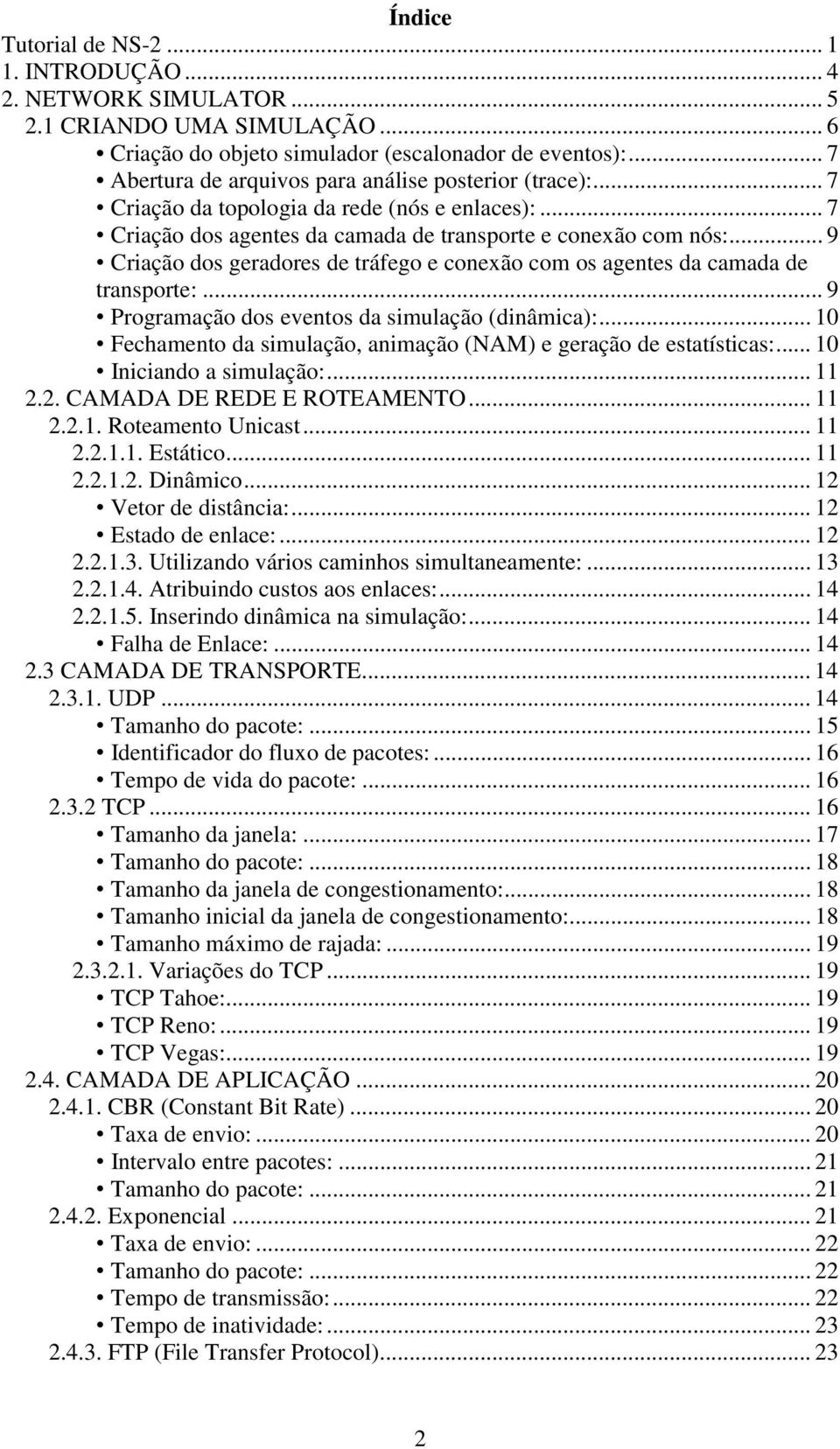 .. 9 Criação dos geradores de tráfego e conexão com os agentes da camada de transporte:... 9 Programação dos eventos da simulação (dinâmica):.