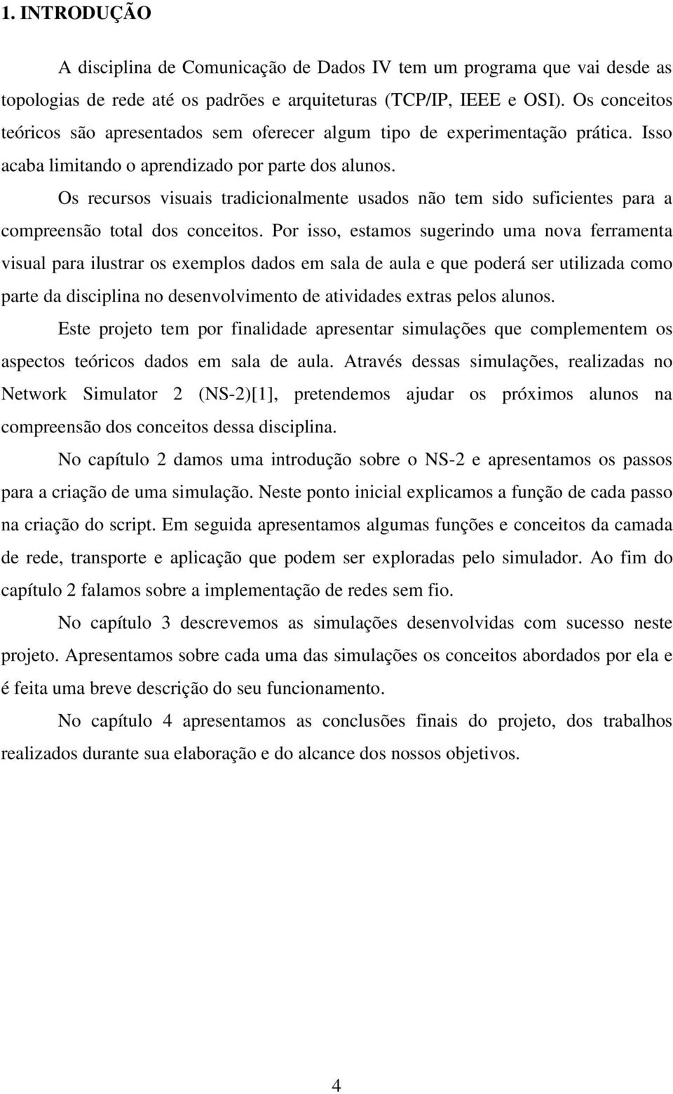 Os recursos visuais tradicionalmente usados não tem sido suficientes para a compreensão total dos conceitos.