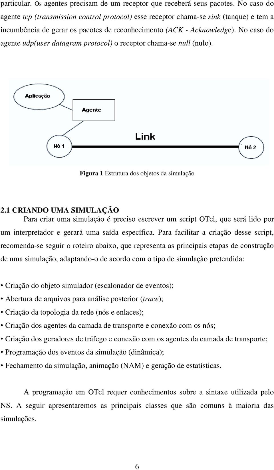 No caso do agente udp(user datagram protocol) o receptor chama-se null (nulo). Figura 1 Estrutura dos objetos da simulação 2.