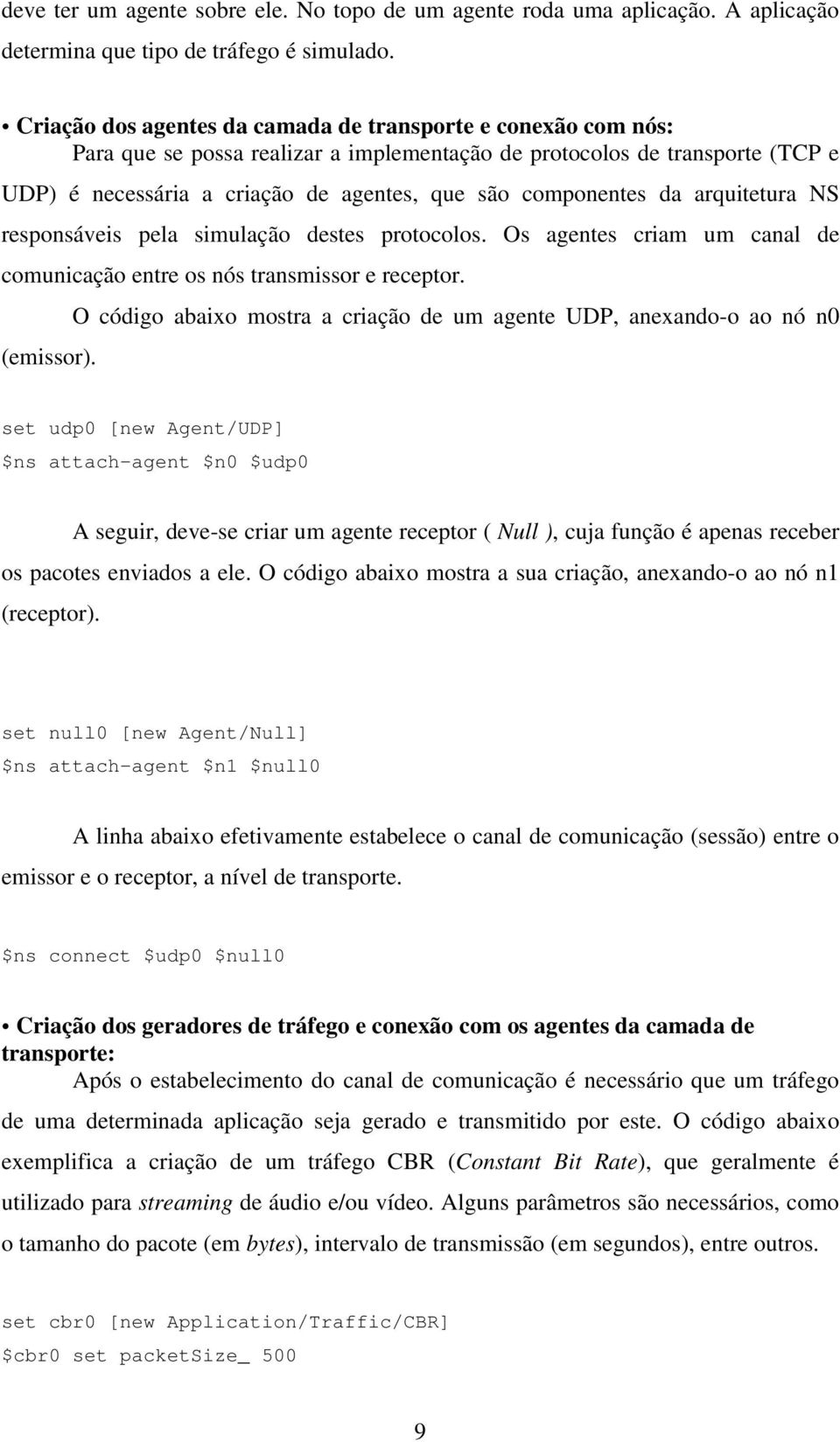 componentes da arquitetura NS responsáveis pela simulação destes protocolos. Os agentes criam um canal de comunicação entre os nós transmissor e receptor.