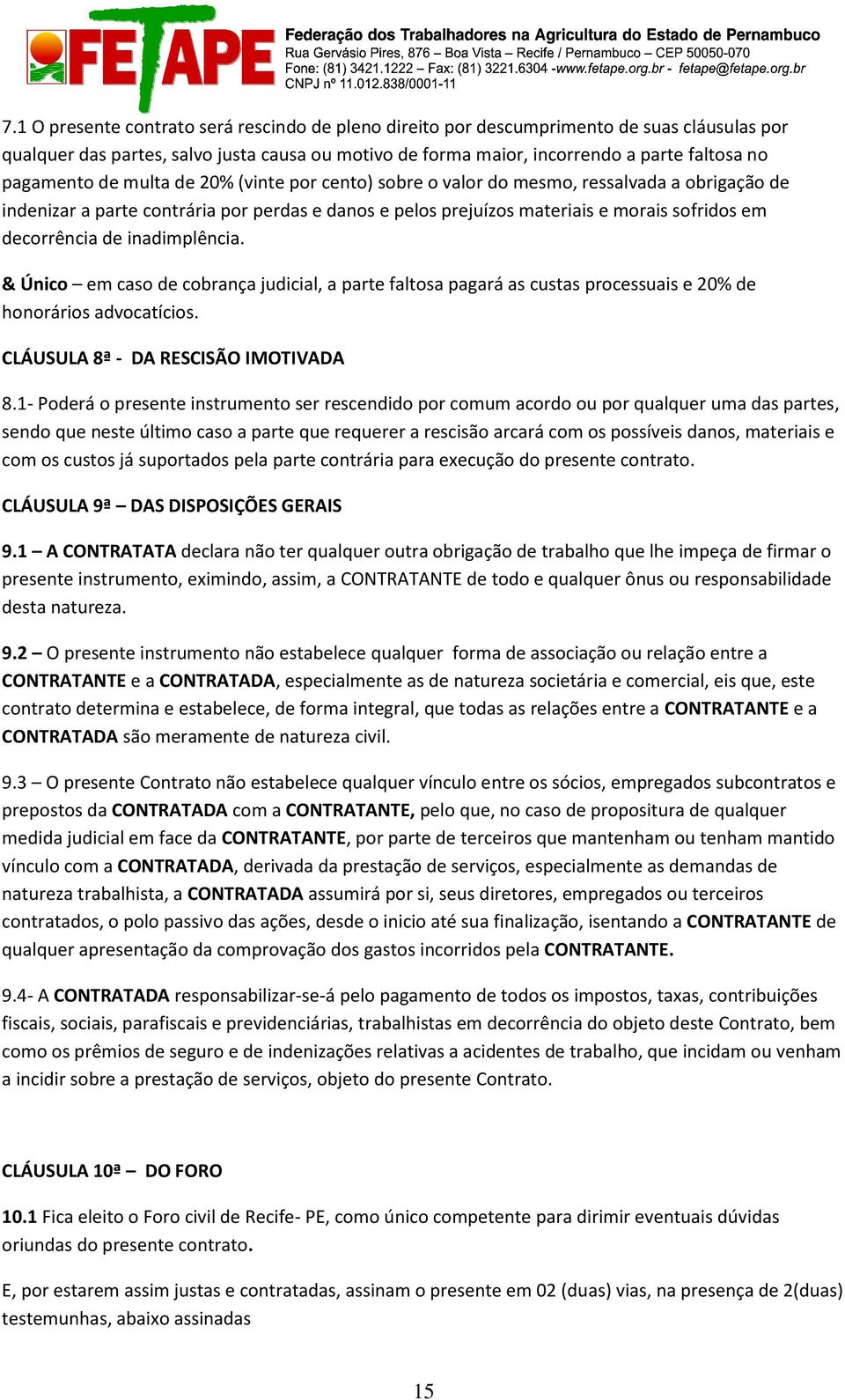 decorrência de inadimplência. & Único em caso de cobrança judicial, a parte faltosa pagará as custas processuais e 20% de honorários advocatícios. CLÁUSULA 8ª - DA RESCISÃO IMOTIVADA 8.