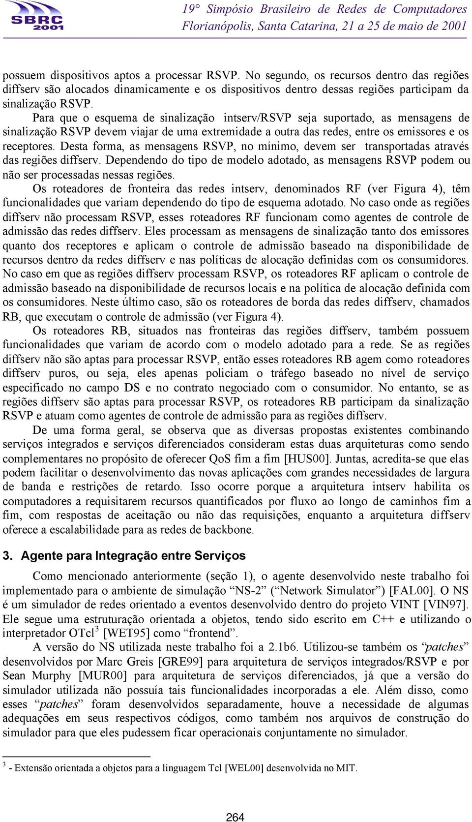 Desta forma, as mensagens RSVP, no mínimo, devem ser transportadas através das regiões diffserv. Dependendo do tipo de modelo adotado, as mensagens RSVP podem ou não ser processadas nessas regiões.