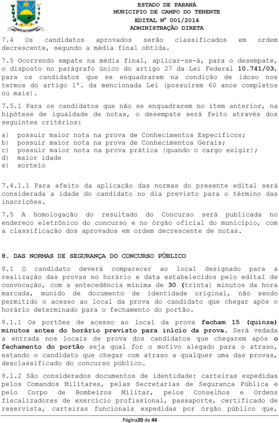 741/03, para os candidatos que se enquadrarem na condição de idoso nos termos do artigo 1º. da mencionada Lei (possuírem 60 anos completos ou mais). 7.5.