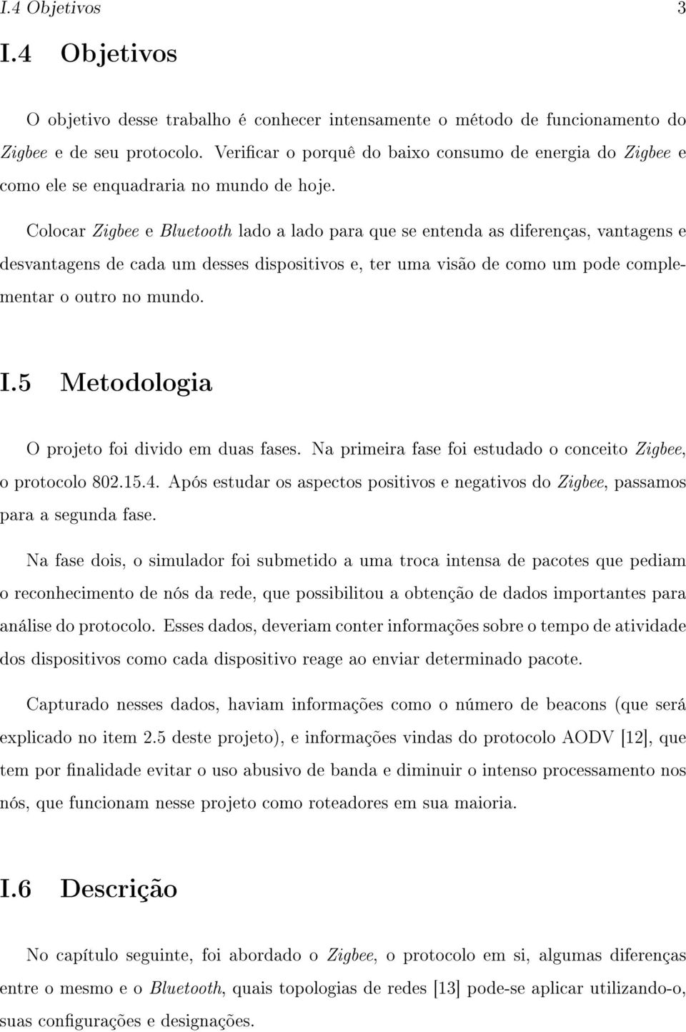 Colocar Zigbee e Bluetooth lado a lado para que se entenda as diferenças, vantagens e desvantagens de cada um desses dispositivos e, ter uma visão de como um pode complementar o outro no mundo. I.