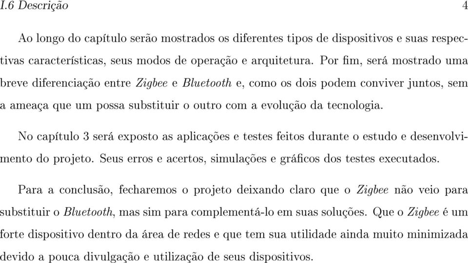 No capítulo 3 será exposto as aplicações e testes feitos durante o estudo e desenvolvimento do projeto. Seus erros e acertos, simulações e grácos dos testes executados.