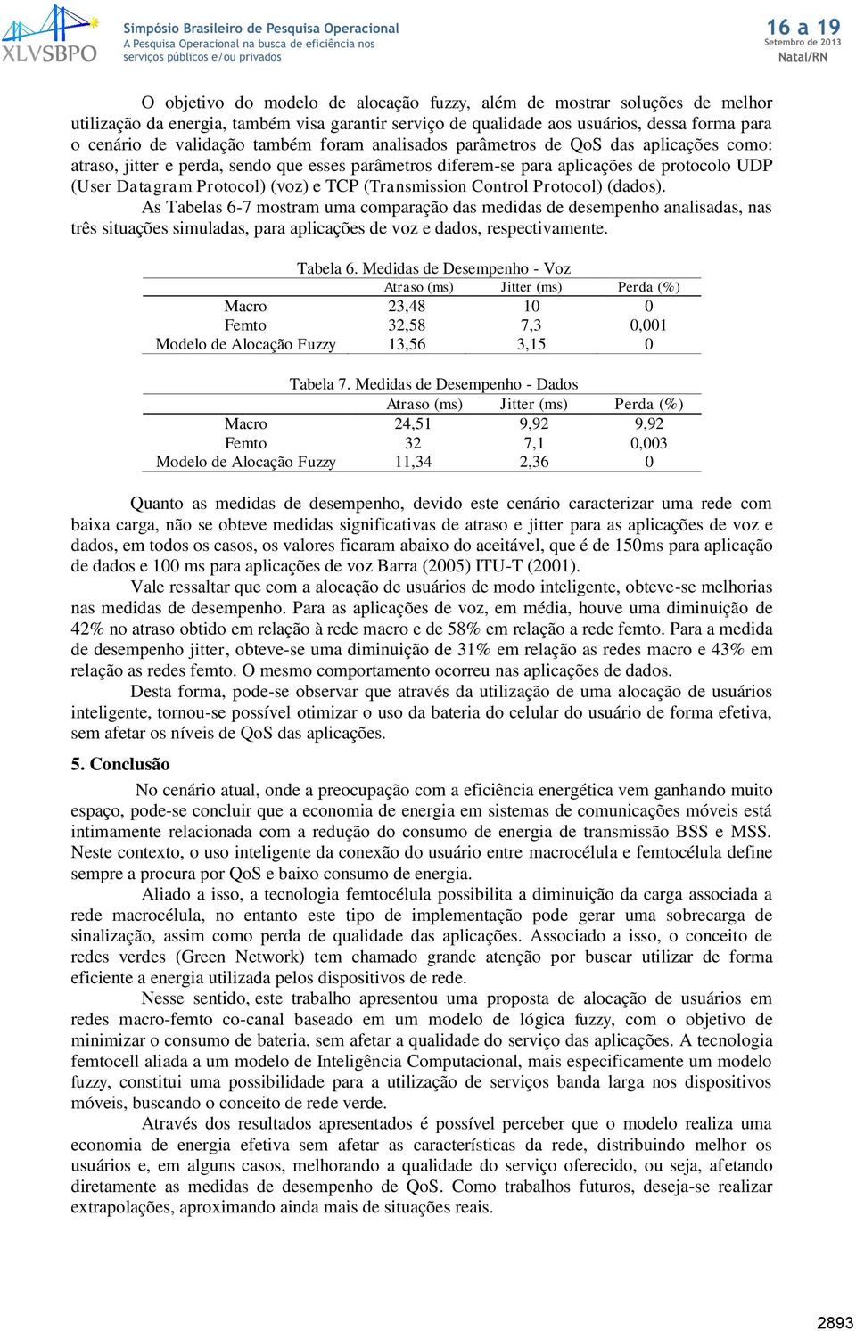 (Transmission Control Protocol) (dados). As Tabelas 6-7 mostram uma comparação das medidas de desempenho analisadas, nas três situações simuladas, para aplicações de voz e dados, respectivamente.