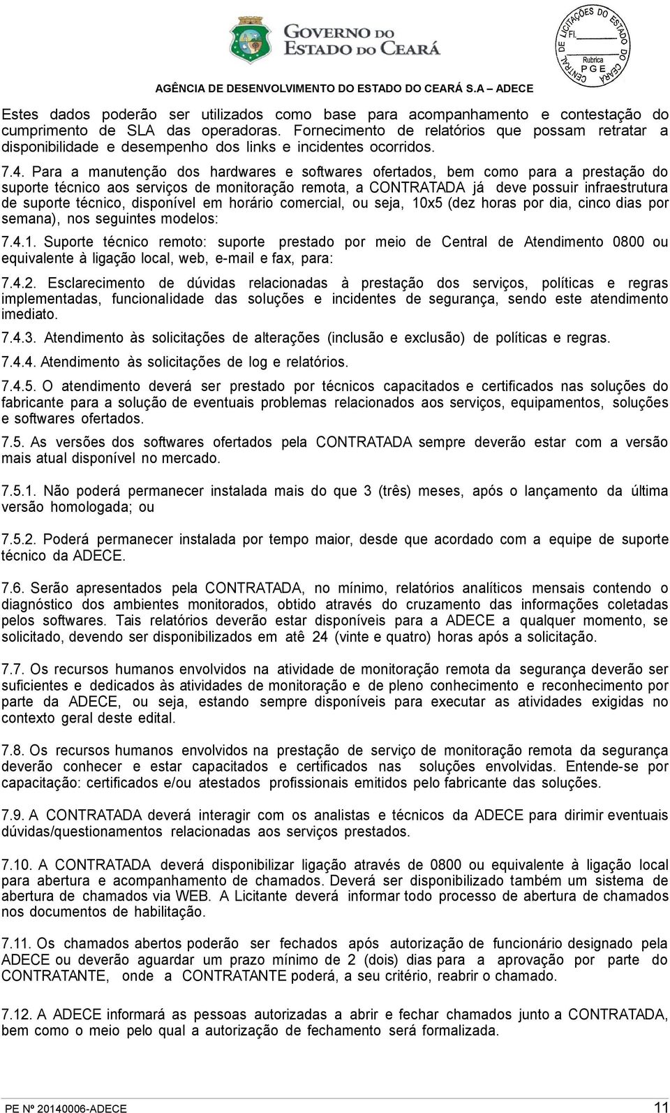 Para a manutenção dos hardwares e softwares ofertados, bem como para a prestação do suporte técnico aos serviços de monitoração remota, a CONTRATADA já deve possuir infraestrutura de suporte técnico,