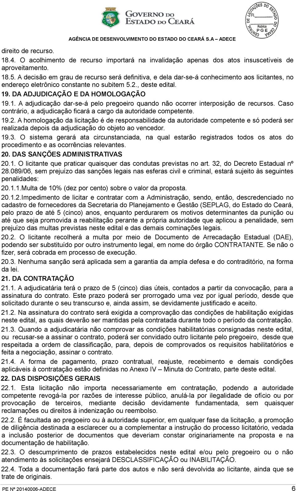 . DA ADJUDICAÇÃO E DA HOMOLOGAÇÃO 19.1. A adjudicação dar-se-á pelo pregoeiro quando não ocorrer interposição de recursos. Caso contrário, a adjudicação ficará a cargo da autoridade competente. 19.2.