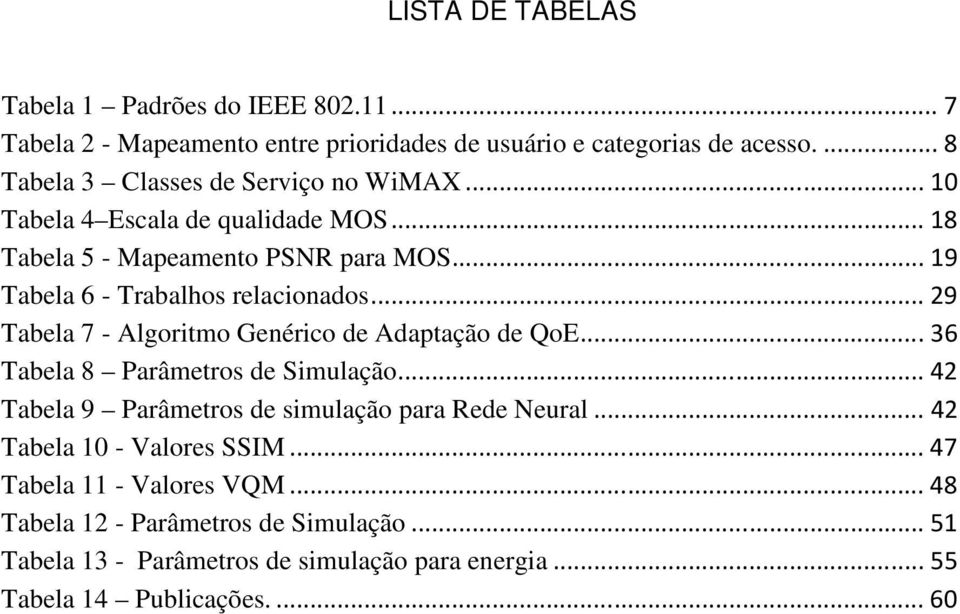 .. 19 Tabela 6 - Trabalhos relacionados... 29 Tabela 7 - Algoritmo Genérico de Adaptação de QoE... 36 Tabela 8 Parâmetros de Simulação.