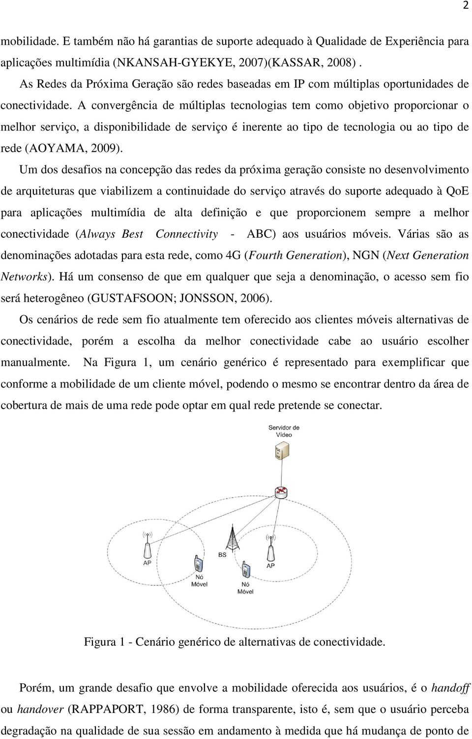 A convergência de múltiplas tecnologias tem como objetivo proporcionar o melhor serviço, a disponibilidade de serviço é inerente ao tipo de tecnologia ou ao tipo de rede (AOYAMA, 2009).