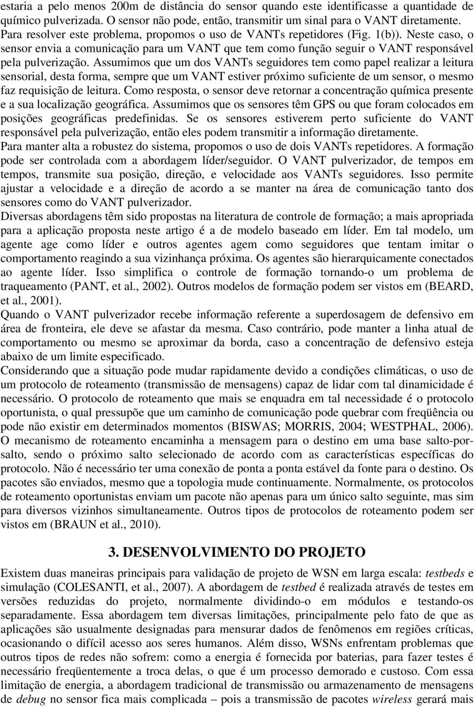 Assumimos que um dos VANTs seguidores tem como papel realizar a leitura sensorial, desta forma, sempre que um VANT estiver próximo suficiente de um sensor, o mesmo faz requisição de leitura.