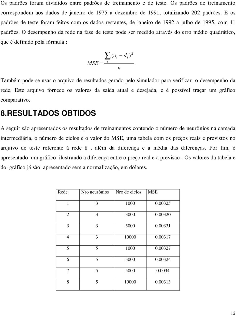 O desempenho da rede na fase de teste pode ser medido através do erro médio quadrático, que é definido pela fórmula : MSE = i ( o i d ) n Também pode-se usar o arquivo de resultados gerado pelo