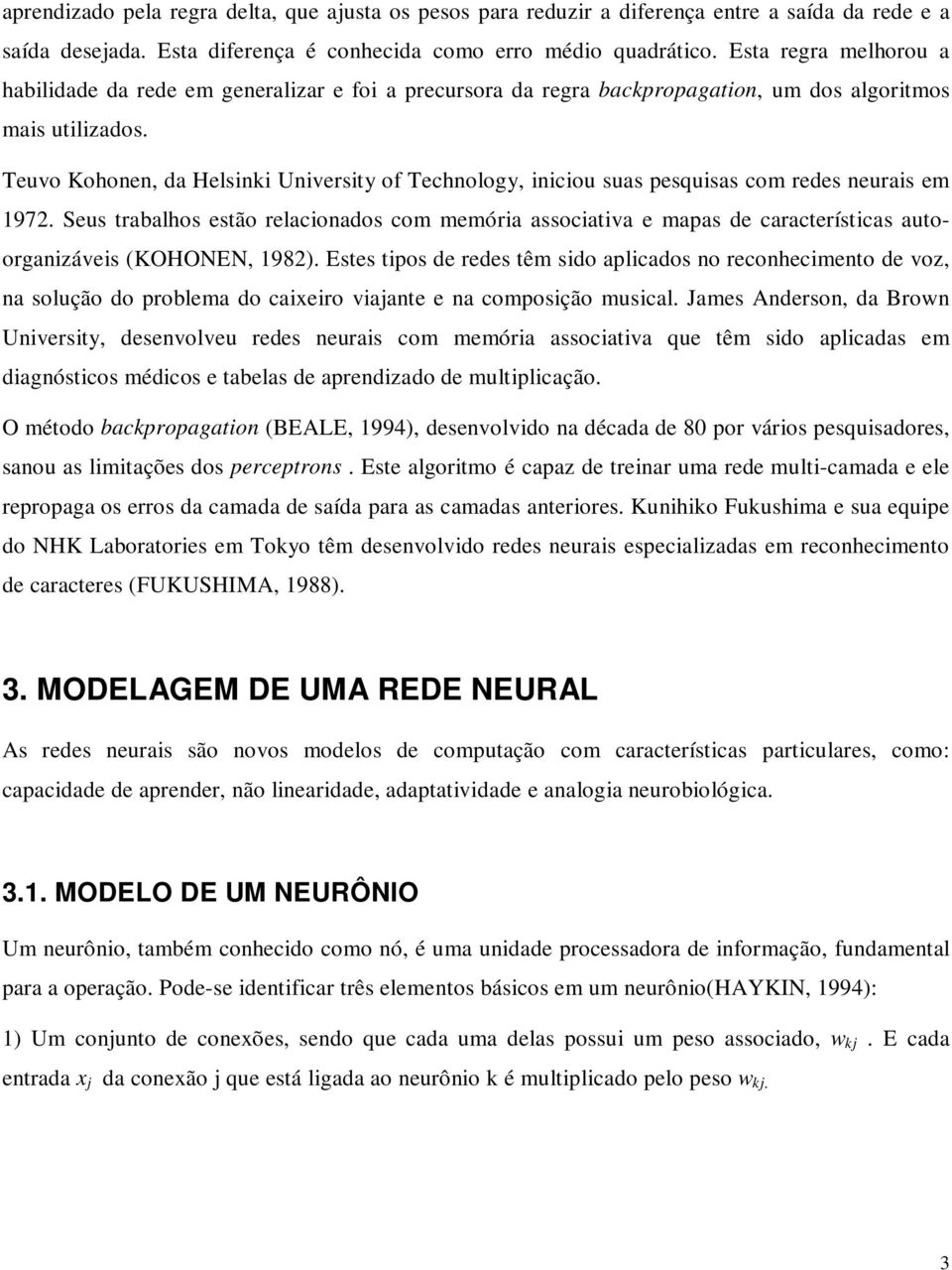 Teuvo Kohonen, da Helsinki University of Technology, iniciou suas pesquisas com redes neurais em 1972.