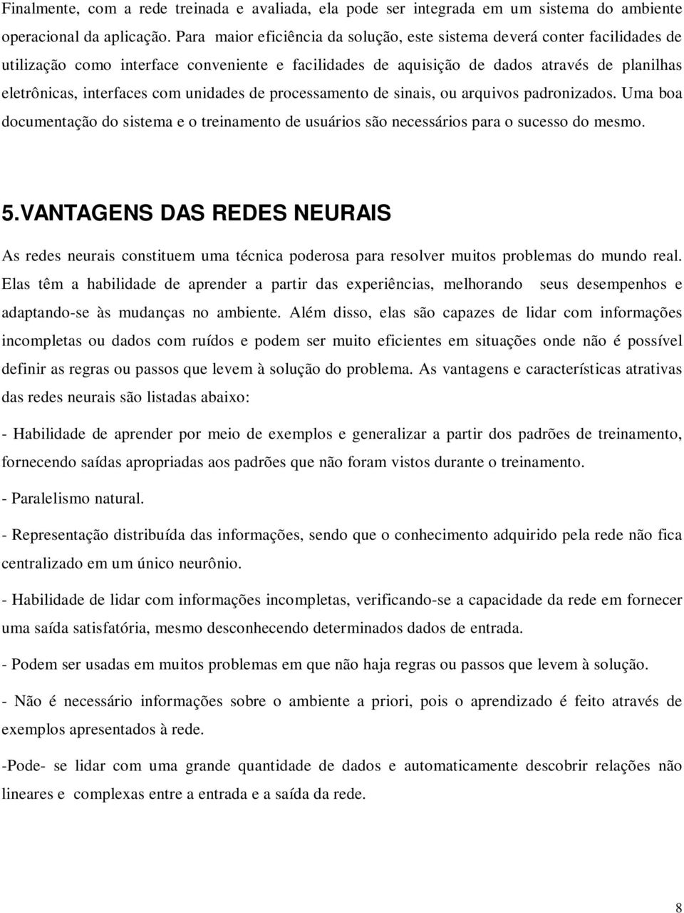 unidades de processamento de sinais, ou arquivos padronizados. Uma boa documentação do sistema e o treinamento de usuários são necessários para o sucesso do mesmo. 5.