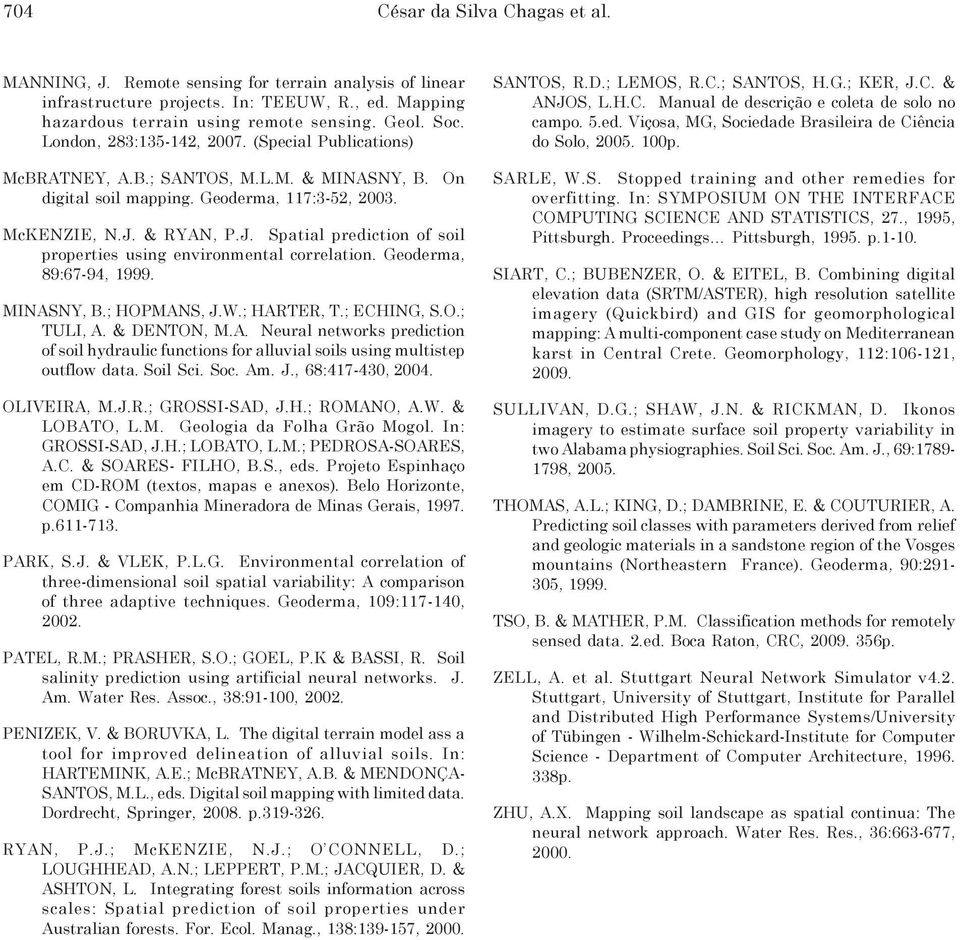 & RYAN, P.J. Spatial prediction of soil properties using environmental correlation. Geoderma, 89:67-94, 1999. MINASNY, B.; HOPMANS, J.W.; HARTER, T.; ECHING, S.O.; TULI, A. & DENTON, M.A. Neural networks prediction of soil hydraulic functions for alluvial soils using multistep outflow data.