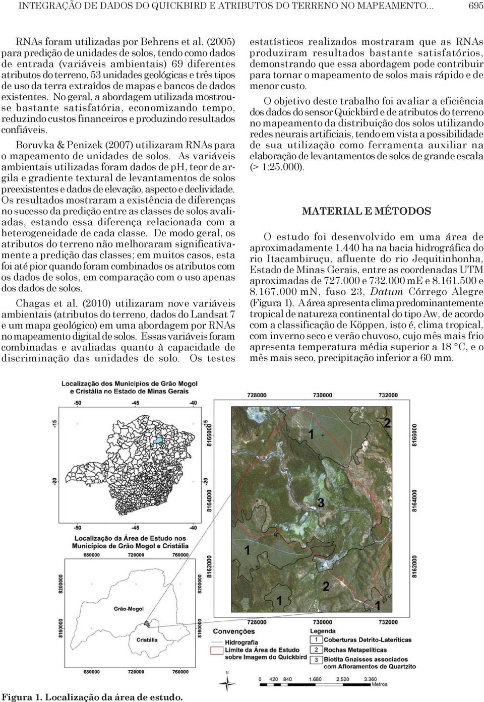 mapas e bancos de dados existentes. No geral, a abordagem utilizada mostrouse bastante satisfatória, economizando tempo, reduzindo custos financeiros e produzindo resultados confiáveis.