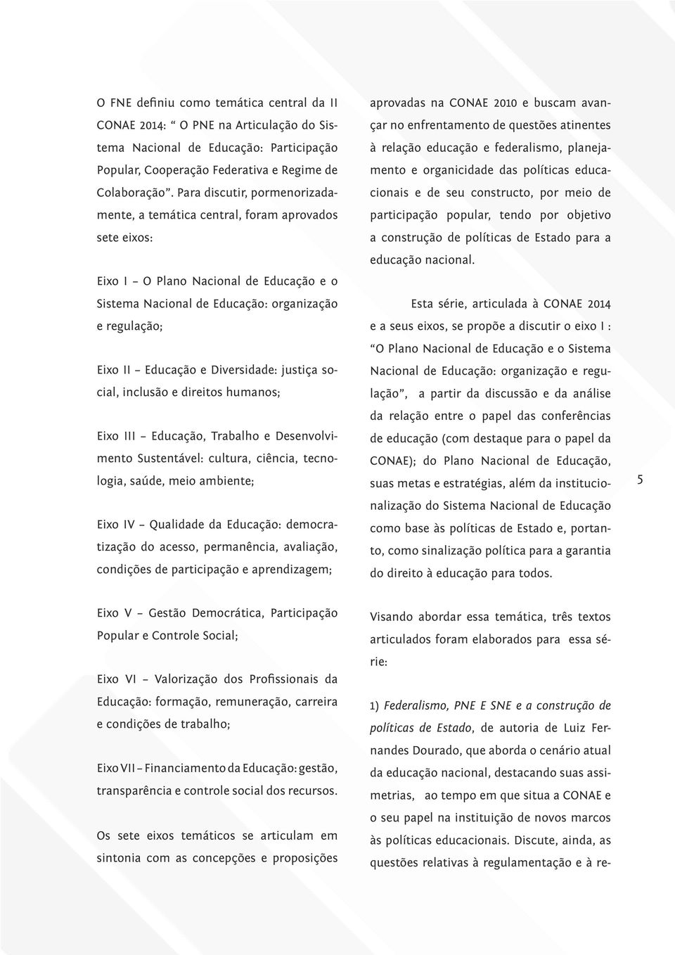 Diversidade: justiça social, inclusão e direitos humanos; Eixo III Educação, Trabalho e Desenvolvimento Sustentável: cultura, ciência, tecnologia, saúde, meio ambiente; Eixo IV Qualidade da Educação: