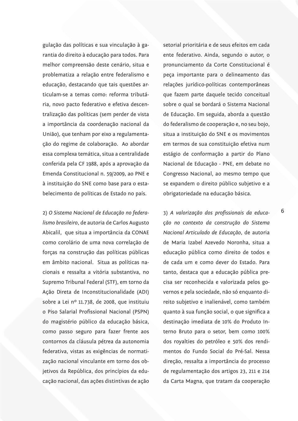 efetiva descentralização das políticas (sem perder de vista a importância da coordenação nacional da União), que tenham por eixo a regulamentação do regime de colaboração.