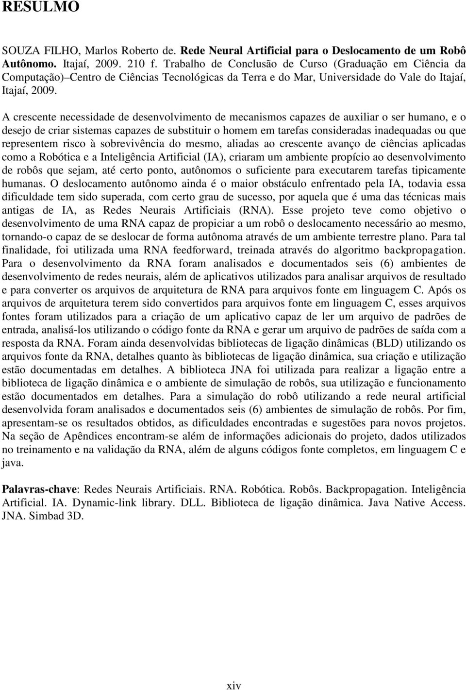 A crescente necessidade de desenvolvimento de mecanismos capazes de auxiliar o ser humano, e o desejo de criar sistemas capazes de substituir o homem em tarefas consideradas inadequadas ou que