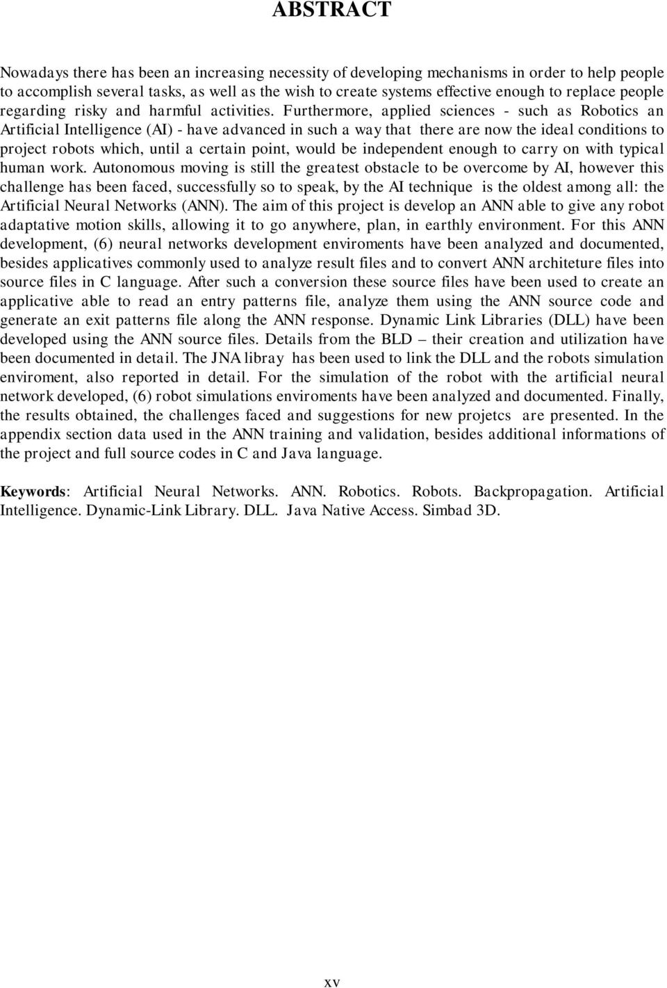 Furthermore, applied sciences - such as Robotics an Artificial Intelligence (AI) - have advanced in such a way that there are now the ideal conditions to project robots which, until a certain point,