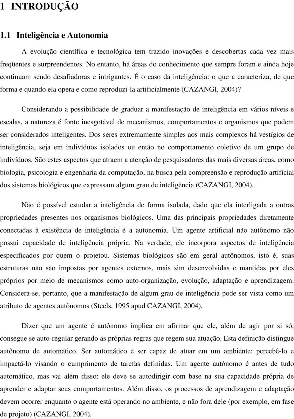 É o caso da inteligência: o que a caracteriza, de que forma e quando ela opera e como reproduzi-la artificialmente (CAZANGI, 2004)?