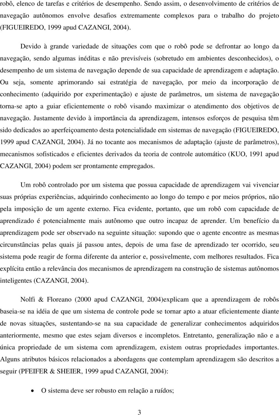 Devido à grande variedade de situações com que o robô pode se defrontar ao longo da navegação, sendo algumas inéditas e não previsíveis (sobretudo em ambientes desconhecidos), o desempenho de um