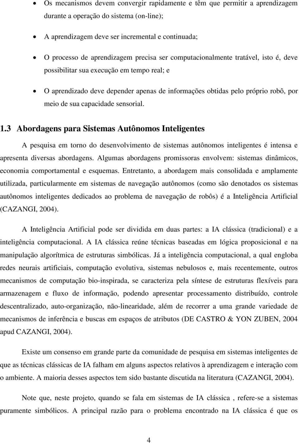 capacidade sensorial. 1.3 Abordagens para Sistemas Autônomos Inteligentes A pesquisa em torno do desenvolvimento de sistemas autônomos inteligentes é intensa e apresenta diversas abordagens.