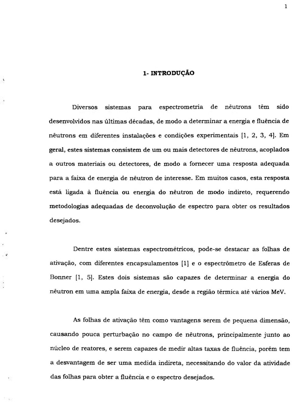 Em geral, estes sistemas consistem de um ou mais detectores de nêutrons, acoplados a outros materiais ou detectores, de modo a fornecer uma resposta adequada para a faixa de energia de nêutron de