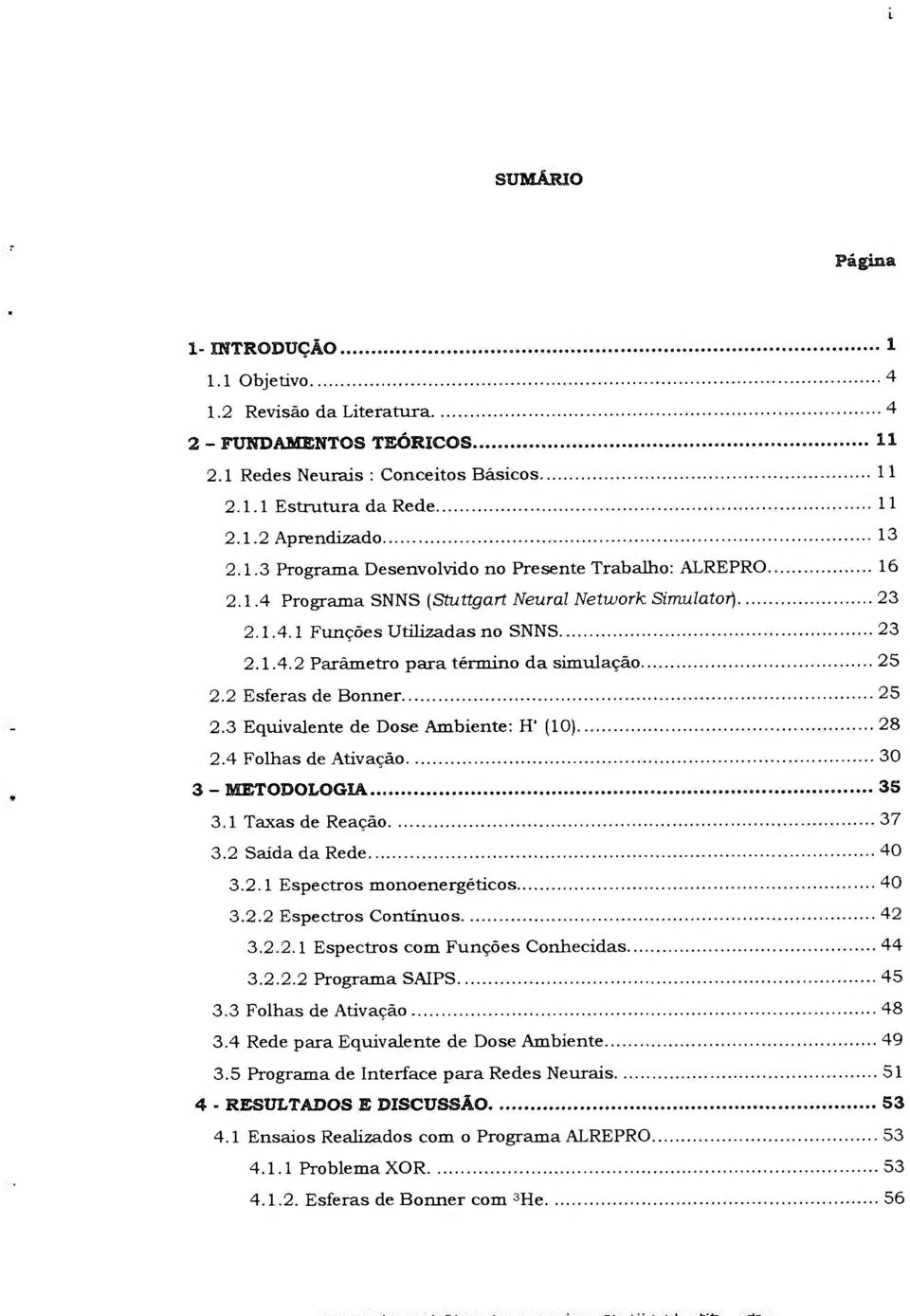 3 Equivalente de Dose Ambiente: H' (10) 28 2.4 Folhas de Ativação 30 3 - BSETODOLOGIA 35 3.1 Taxas de Reação 37 3.2 Saida da Rede 40 3.2.1 Espectros monoenergéticos 40 3.2.2 Espectros Contínuos 42 3.